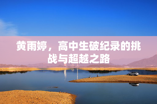 黄雨婷，高中生破纪录的挑战与超越之路