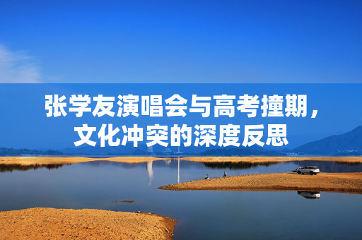 张学友演唱会与高考撞期，文化冲突的深度反思