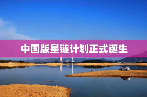 中国版星链计划正式诞生
