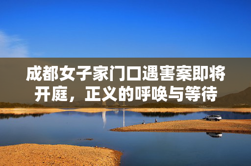 成都女子家门口遇害案即将开庭，正义的呼唤与等待