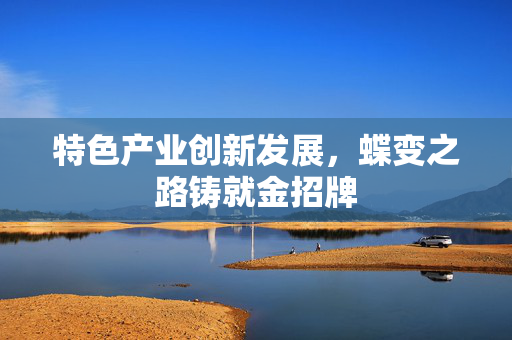 特色产业创新发展，蝶变之路铸就金招牌
