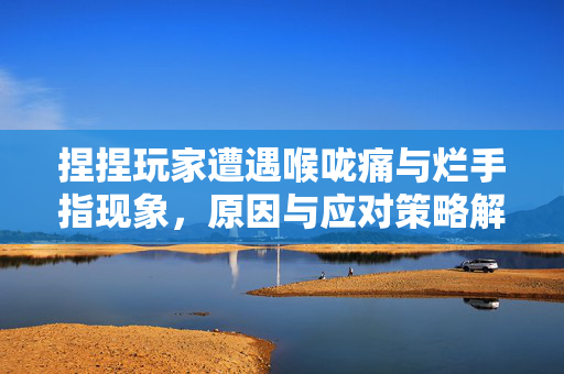 捏捏玩家遭遇喉咙痛与烂手指现象，原因与应对策略解析