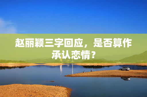 赵丽颖三字回应，是否算作承认恋情？