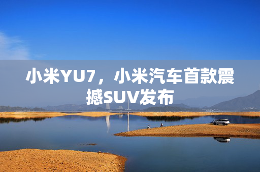 小米YU7，小米汽车首款震撼SUV发布