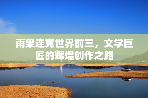 雨果连克世界前三，文学巨匠的辉煌创作之路