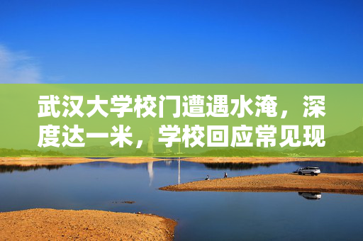 武汉大学校门遭遇水淹，深度达一米，学校回应常见现象