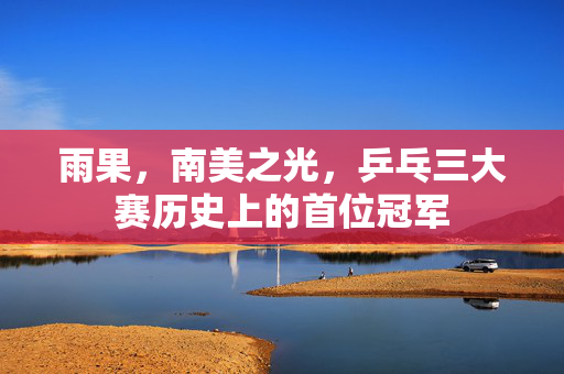 雨果，南美之光，乒乓三大赛历史上的首位冠军
