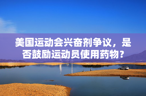 美国运动会兴奋剂争议，是否鼓励运动员使用药物？