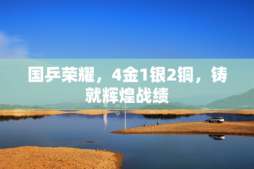 国乒荣耀，4金1银2铜，铸就辉煌战绩