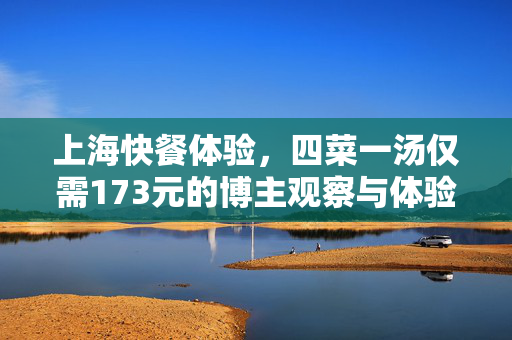 上海快餐体验，四菜一汤仅需173元的博主观察与体验