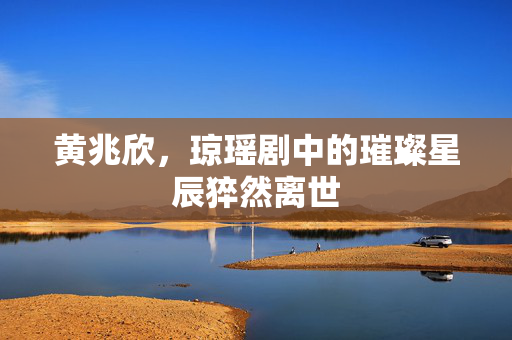 黄兆欣，琼瑶剧中的璀璨星辰猝然离世