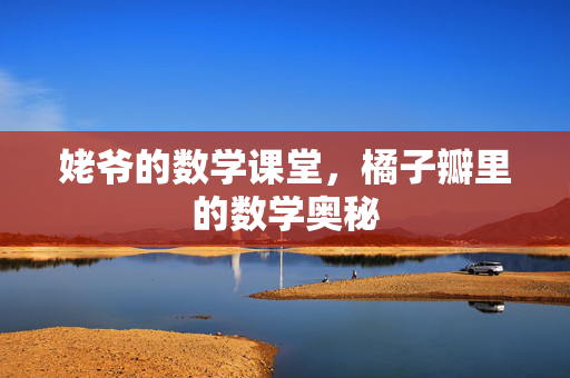 姥爷的数学课堂，橘子瓣里的数学奥秘