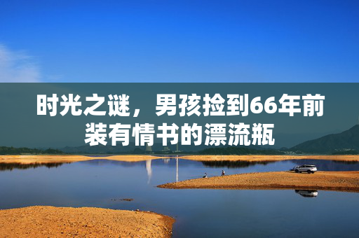 时光之谜，男孩捡到66年前装有情书的漂流瓶