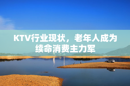 KTV行业现状，老年人成为续命消费主力军