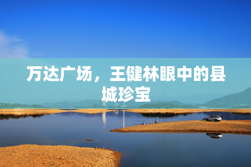 万达广场，王健林眼中的县城珍宝