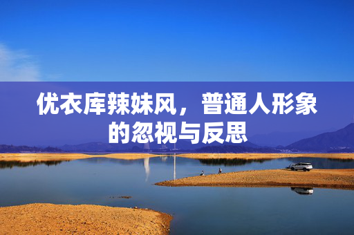 优衣库辣妹风，普通人形象的忽视与反思