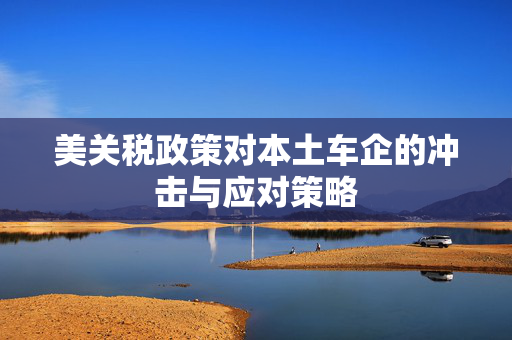 美关税政策对本土车企的冲击与应对策略