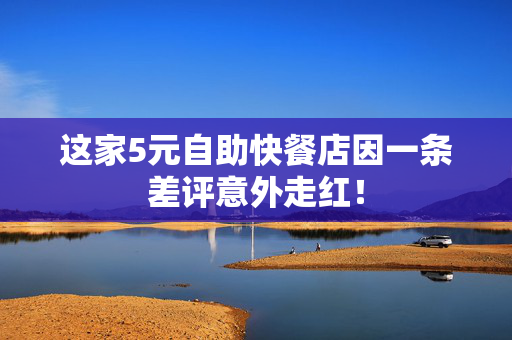 这家5元自助快餐店因一条差评意外走红！