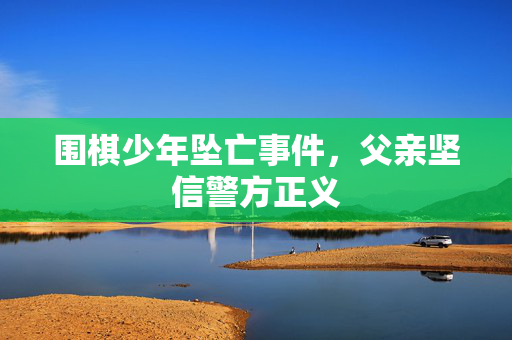围棋少年坠亡事件，父亲坚信警方正义