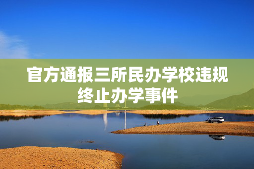 官方通报三所民办学校违规终止办学事件