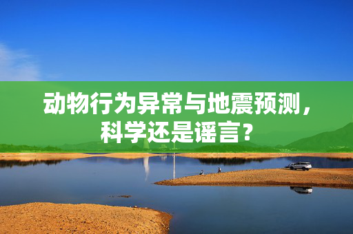 动物行为异常与地震预测，科学还是谣言？