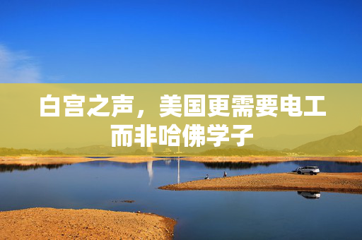 白宫之声，美国更需要电工而非哈佛学子