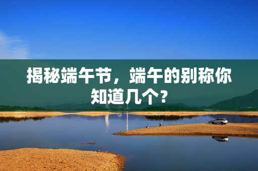 揭秘端午节，端午的别称你知道几个？