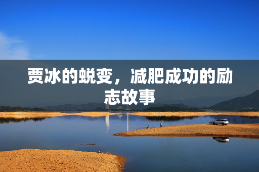 贾冰的蜕变，减肥成功的励志故事