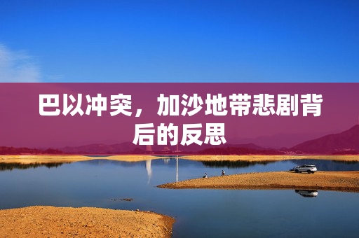 巴以冲突，加沙地带悲剧背后的反思
