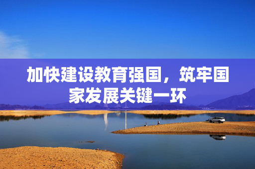 加快建设教育强国，筑牢国家发展关键一环
