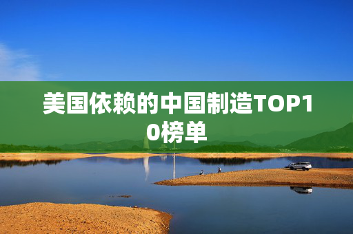 美国依赖的中国制造TOP10榜单