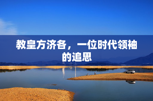 教皇方济各，一位时代领袖的追思