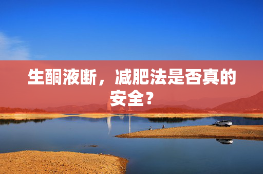 生酮液断，减肥法是否真的安全？