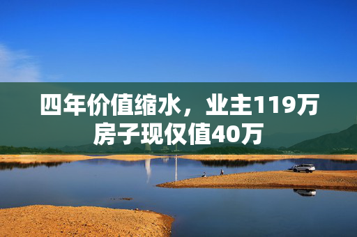四年价值缩水，业主119万房子现仅值40万
