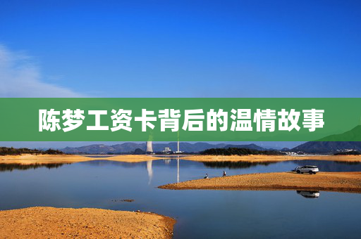 陈梦工资卡背后的温情故事
