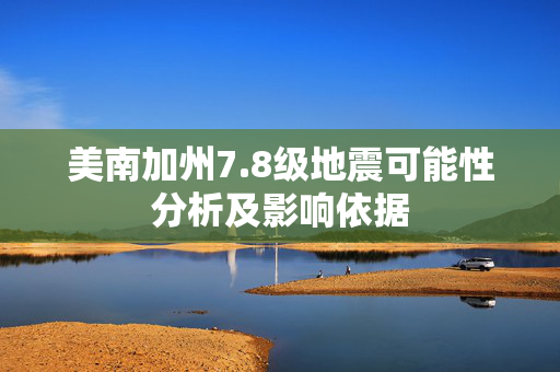 美南加州7.8级地震可能性分析及影响依据