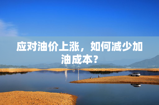 应对油价上涨，如何减少加油成本？