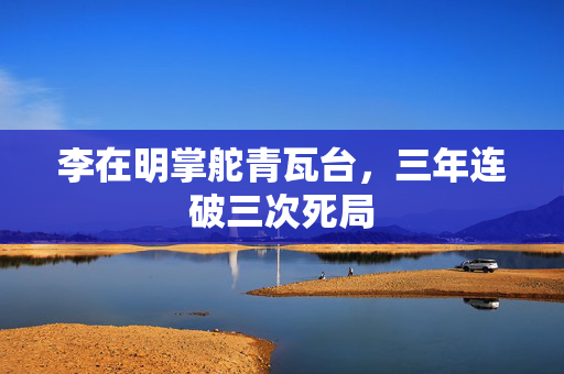 李在明掌舵青瓦台，三年连破三次死局