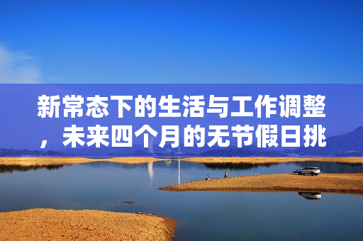 新常态下的生活与工作调整，未来四个月的无节假日挑战