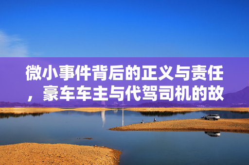 微小事件背后的正义与责任，豪车车主与代驾司机的故事