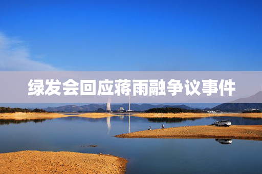绿发会回应蒋雨融争议事件