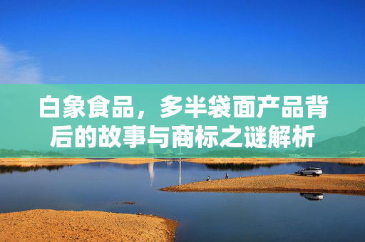 白象食品，多半袋面产品背后的故事与商标之谜解析