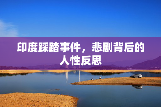印度踩踏事件，悲剧背后的人性反思