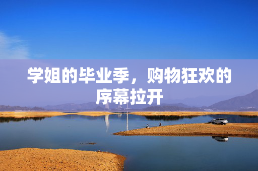 学姐的毕业季，购物狂欢的序幕拉开