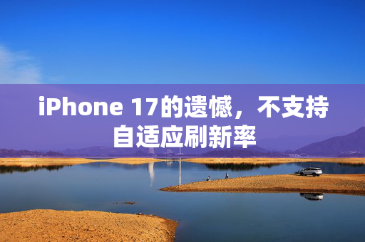 iPhone 17的遗憾，不支持自适应刷新率