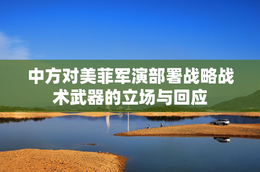 中方对美菲军演部署战略战术武器的立场与回应