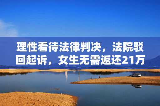 理性看待法律判决，法院驳回起诉，女生无需返还21万