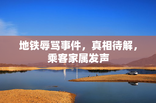 地铁辱骂事件，真相待解，乘客家属发声