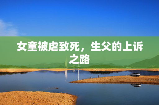 女童被虐致死，生父的上诉之路