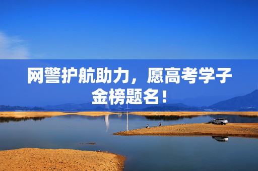 网警护航助力，愿高考学子金榜题名！
